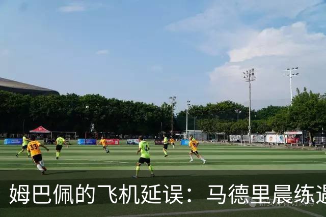 姆巴佩的飞机延误：马德里晨练遇滑铁卢