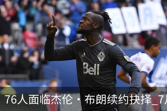 76人面临杰伦·布朗续约抉择 7月26日起可签1年6890万合同